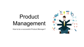 Product
Management
How to be a successful Product Manager?
 