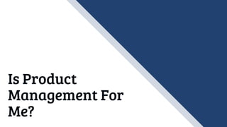 Is Product
Management For
Me?
 