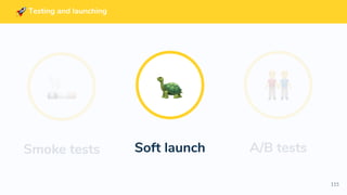 115
Testing and launching
Soft launch A/B testsSmoke tests
 