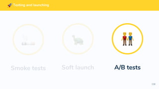 118
Testing and launching
Soft launch A/B testsSmoke tests
 