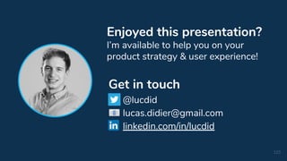 123
Get in touch
@lucdid
lucas.didier@gmail.com
linkedin.com/in/lucdid
Enjoyed this presentation?
I’m available to help you on your
product strategy & user experience!
 