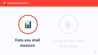 19
To your users you
shall listen
Data you shall
measure
Identifying problems
 