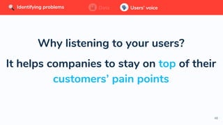 48
Data Users’ voiceIdentifying problems Data Users’ voiceIdentifying problems
Why listening to your users?
It helps companies to stay on top of their
customers’ pain points
 