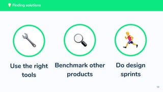 58
Finding solutions
Benchmark other
products
Do design
sprints
Use the right
tools
 