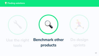 63
Benchmark other
products
Do design
sprints
Use the right
tools
Finding solutions
 