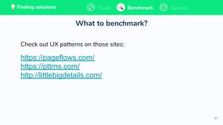 67
💡 Finding solutions Tools Benchmark Sprints
Check out UX patterns on those sites:
https://pageflows.com/
https://pttrns.com/
http://littlebigdetails.com/
What to benchmark?
Tools BenchmarkFinding solutions Sprints💡 Finding solutions Tools Benchmark SprintsTools BenchmarkFinding solutions Sprints
 