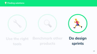 68
💡 Finding solutions
Benchmark other
products
Do design
sprints
Use the right
tools
Finding solutions
 