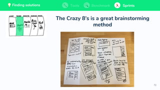 72
💡 Finding solutions Tools Benchmark Sprints
The Crazy 8’s is a great brainstorming
method
Tools BenchmarkFinding solutions Sprints💡 Finding solutions Tools Benchmark SprintsTools BenchmarkFinding solutions Sprints
 