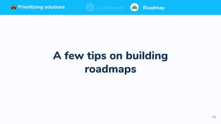95
Prioritizing solutions ⚖ Cost/benefit Roadmap
A few tips on building
roadmaps
Prioritizing solutions ⚖ Cost/benefit RoadmapPrioritizing solutions ⚖ Cost/benefit RoadmapCost/benefit RoadmapPrioritizing solutions
 