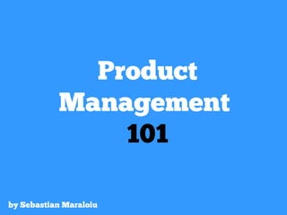 Product
Management
101
by Sebastian Maraloiu
 