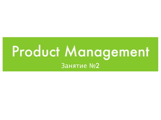 Product Management
      Занятие №2
 