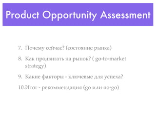 Product Opportunity Assessment


  7. >(?+,$ 7+1?"7? (7(7.(:45+ '34#")

  8. !"# &'(@<59".6 4" '34(#? ( go-to-market
     strategy)

  9. !"#5+ A"#.('3 - #*%?+<3+ @*: $7&+8"?

  10.B.(9 - '+#(,,+4@";5: (go 5*5 no-go)
 
