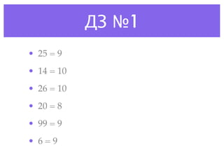 ДЗ №1
• 25 = 9
• 14 = 10
• 26 = 10
• 20 = 8
• 99 = 9
• 6=9
 