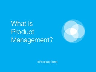 What is
Product
Management?


      #ProductTank
 