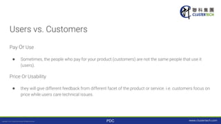 PDC
Users vs. Customers
Pay Or Use
● Sometimes, the people who pay for your product (customers) are not the same people th...