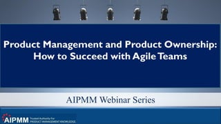 © 2016 280 Group LLC. 1
AIPMM Webinar Series
Product Management and Product Ownership:
How to Succeed with AgileTeams
 
