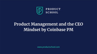 www.productschool.com
Product Management and the CEO
Mindset by Coinbase PM
 