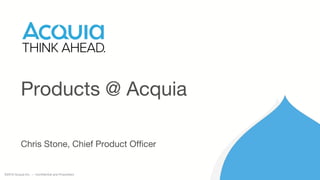 ©2016 Acquia Inc. — Confidential and Proprietary
Products @ Acquia
Chris Stone, Chief Product Officer
 