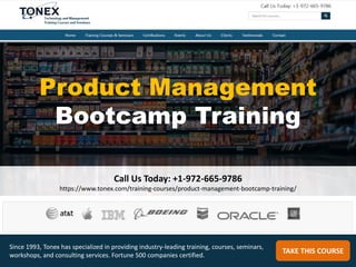 Product Management
Bootcamp Training
Call Us Today: +1-972-665-9786
https://www.tonex.com/training-courses/product-management-bootcamp-training/
TAKE THIS COURSE
Since 1993, Tonex has specialized in providing industry-leading training, courses, seminars,
workshops, and consulting services. Fortune 500 companies certified.
 