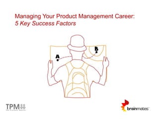 Managing Your Product Management Career: 
5 Key Success Factors 
 