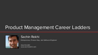 Product Management Career Ladders
Sachin Rekhi
@sachinrekhi
www.sachinrekhi.com
Entrepreneur, Product Guy, and Software Engineer
 