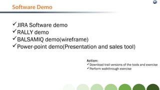 Software Demo
JIRA Software demo
RALLY demo
BALSAMIQ demo(wireframe)
Power-point demo(Presentation and sales tool)
Act...