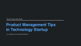 Product Management Tips
in Technology Startup
by Hadikusuma Wahab @dhiku
TechInAsia DevTalk
 