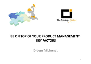BE 
ON 
TOP 
OF 
YOUR 
PRODUCT 
MANAGEMENT 
: 
KEY 
FACTORS 
Didem 
Michenet 
1 
 
