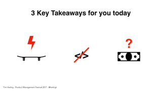3 Key Takeaways for you today
</>
?
Tim Herbig - Product Management Festival 2017 - @herbigt
 