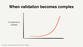 Complexity to
validate
When validation becomes complex
Tim Herbig - Product Management Festival 2017 - @herbigt
 