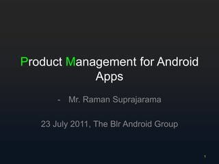 Product Management for Android Apps ,[object Object],23 July 2011, The Blr Android Group 1 