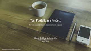 Your Portfolio as a Product
How to use product development strategies to impress employers
Eleanor Stribling - @eleanorstrib
Codeland Conference
April 2017
Markusspiske, neourban hipster office desktop
 