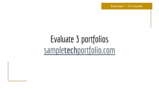 Evaluate 3 portfolios
sampletechportfolio.com
Exercise 1 - 15 minutes
 