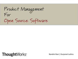 Product Management
For
Open Source Software 	
  	
  
Nandini	
  Ravi	
  |	
  Gurpreet	
  Luthra	
  
	
  
 