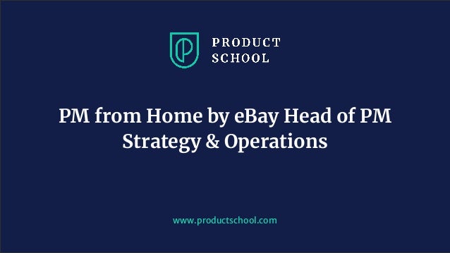 www.productschool.com
PM from Home by eBay Head of PM
Strategy & Operations
 