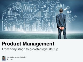 Product Management
From early-stage to growth-stage startup
by Hadikusuma Wahab
@dhiku
 