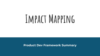 Impact Mapping
Product Dev Framework Summary
 