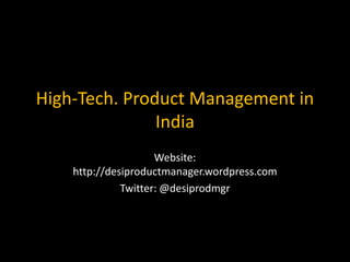 High-Tech. Product Management in
               India
                     Website:
    http://desiproductmanager.wordpress.com
              Twitter: @desiprodmgr
 