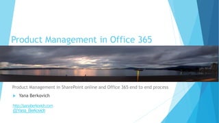 Product Management in Office 365
Product Management in SharePoint online and Office 365 end to end process
 Yana Berkovich
http://yanaberkovich.com
@Yana_Berkovich
 