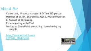 About Me
Consultant, Product Manager & Office 365 person
Member of BI, BA, SharePoint, O365, PM communities
BI Analyst at ...