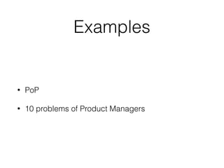 Examples
• PoP
• 10 problems of Product Managers
 
