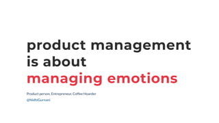 product management


is about


managing emotions
Product person, Entrepreneur, Coffee Hoarder


@NidhiGurnani
 