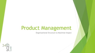 Product Management
Organizational Structure to Maximize Impact
 