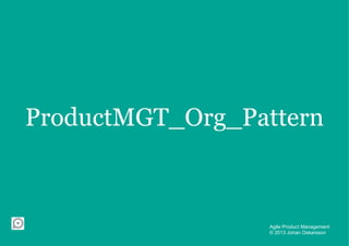 ProductMGT_Org_Pattern



                  Agile Product Management
                  © 2013 Johan Oskarsson
 