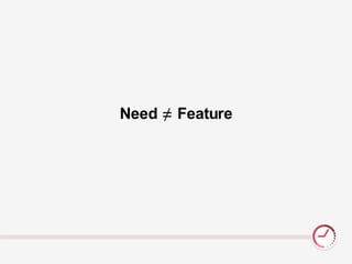 Need ≠ Feature
 