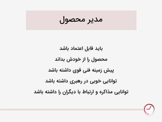 ‫نحصَل‬ ‫ندیر‬
‫باشد‬ ‫اعتهاد‬ ‫قابل‬ ‫باید‬
‫بداند‬ ‫خَدش‬ ‫از‬ ‫را‬ ‫نحصَل‬
‫باشد‬ ٌ‫داشت‬ ‫قَی‬ ‫فنی‬ ٌ‫زنین‬ ‫پیش‬
‫باشد‬ ٌ‫داشت‬ ‫ريبری‬ ‫در‬ ‫خَبی‬ ‫تَانایی‬
‫باشد‬ ٌ‫داشت‬ ‫را‬ ‫دیگران‬ ‫با‬ ‫ارتباط‬ ٍ ‫نذاکرى‬ ‫تَانایی‬
 