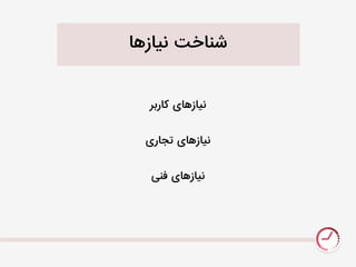 ‫نیازيا‬ ‫شناخت‬
‫کاربر‬ ‫نیازيای‬
‫تجاری‬ ‫نیازيای‬
‫فنی‬ ‫نیازيای‬
 