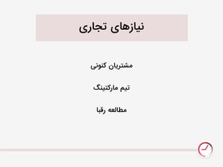 ‫تجاری‬ ‫نیازيای‬
‫کنَنی‬ ‫نشتریان‬
‫نارکتینگ‬ ‫تیو‬
‫رقبا‬ ٌ‫نطالع‬
 