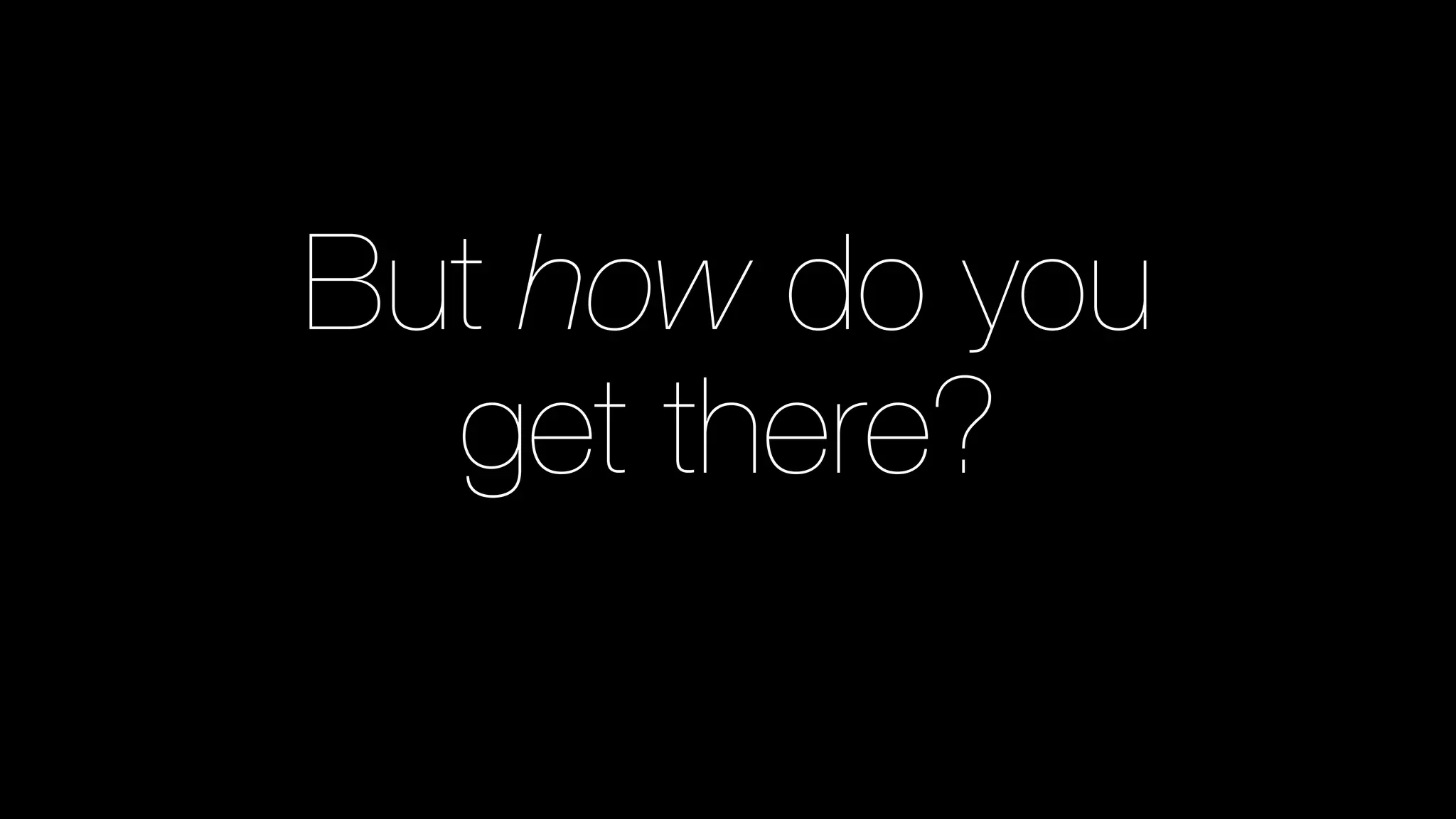 29 
But how do you 
get there? 
 