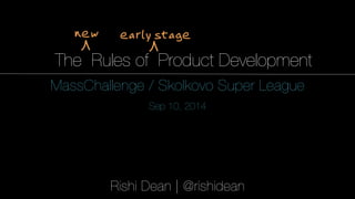 1 
The Rules of Product Development 
MassChallenge / Skolkovo Super League 
Sep 10, 2014 
Rishi Dean | @rishidean 
 